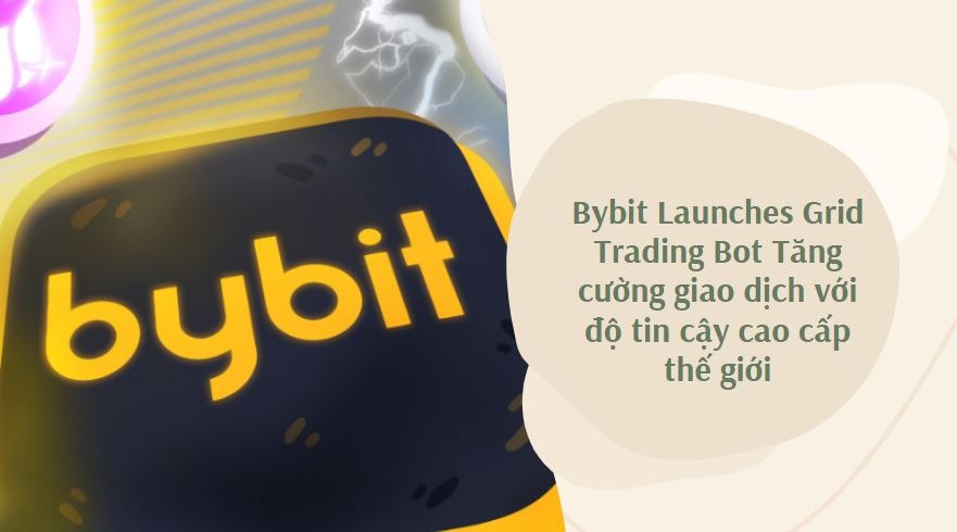 Bybit Launches Grid Trading Bot Tăng cường giao dịch với độ tin cậy cao cấp thế giới